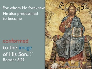 “For whom He foreknew
 He also predestined
 to become




 conformed
 to the image
 of His Son...”
 Romans 8:29
 
