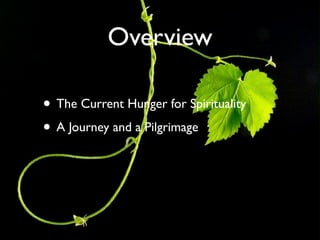 Overview

• The Current Hunger for Spirituality
• A Journey and a Pilgrimage
 