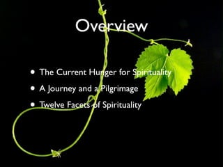 Overview

• The Current Hunger for Spirituality
• A Journey and a Pilgrimage
• Twelve Facets of Spirituality
 