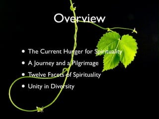 Overview

• The Current Hunger for Spirituality
• A Journey and a Pilgrimage
• Twelve Facets of Spirituality
• Unity in Diversity
 