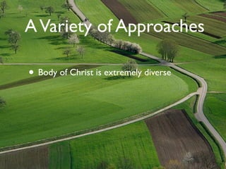 A Variety of Approaches

• Body of Christ is extremely diverse
 