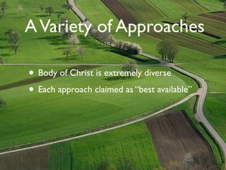 A Variety of Approaches

• Body of Christ is extremely diverse
• Each approach claimed as “best available”
 