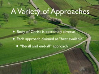 A Variety of Approaches

• Body of Christ is extremely diverse
• Each approach claimed as “best available”
  • “Be-all and end-all” approach
 