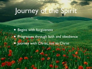 Journey of the Spirit

• Begins with forgiveness
• Progresses through faith and obedience
• Journey with Christ, not to Christ
 