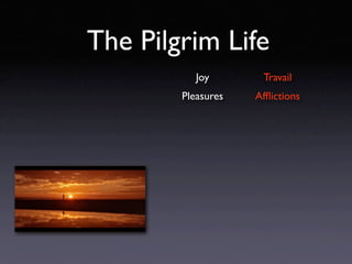 The Pilgrim Life
           Joy       Travail
        Pleasures   Afﬂictions
 