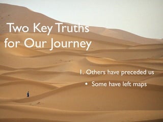 Two Key Truths
for Our Journey

            1. Others have preceded us
             • Some have left maps
 