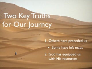 Two Key Truths
for Our Journey

            1. Others have preceded us
             • Some have left maps
            2. God has equipped us
               with His resources
 