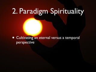 2. Paradigm Spirituality


• Cultivating an eternal versus a temporal
  perspective
 