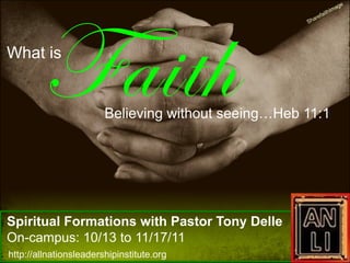 What is


                        Believing without seeing…Heb 11:1




Spiritual Formations with Pastor Tony Delle
On-campus: 10/13 to 11/17/11
http://allnationsleadershipinstitute.org
 