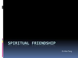 SPIRITUAL FRIENDSHIP
                       Dr Alex Tang
 