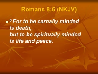 Romans 8:6 (NKJV)
 6 For to be carnally minded
is death,
but to be spiritually minded
is life and peace.
 