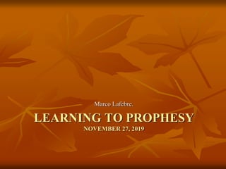 LEARNING TO PROPHESY
NOVEMBER 27, 2019
Marco Lafebre.
 