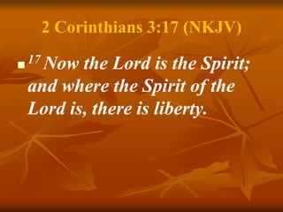 2 Corinthians 3:17 (NKJV)
 17 Now the Lord is the Spirit;
and where the Spirit of the
Lord is, there is liberty.
 