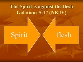 The Spirit is against the flesh
Galatians 5:17 (NKJV)
Spirit flesh
 