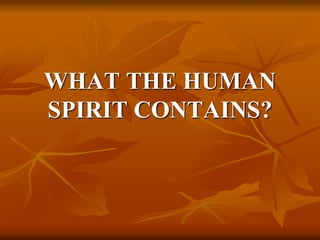 WHAT THE HUMAN
SPIRIT CONTAINS?
 