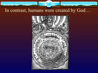 In contrast, humans were created by God… 