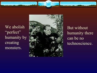 We abolish “perfect” humanity by creating monsters. But without humanity there can be no technoscience. 