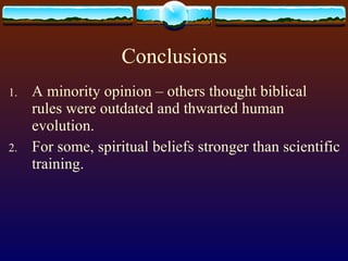 Conclusions A minority opinion – others thought biblical rules were outdated and thwarted human evolution. For some, spiritual beliefs stronger than scientific training. 