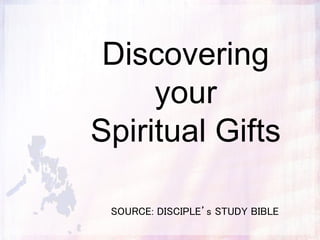 Discovering
your
Spiritual Gifts
SOURCE: DISCIPLE’s STUDY BIBLE
 