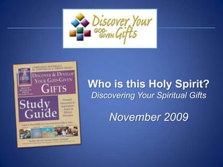 Who is this Holy Spirit? Discovering Your Spiritual Gifts November 2009 