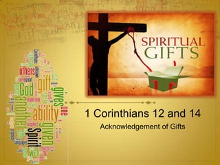 1 Corinthians 12 and 14 ,[object Object],Acknowledgement of Gifts,[object Object]