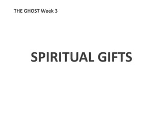 SPIRITUAL GIFTS
THE GHOST Week 3
 