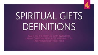 SPIRITUAL GIFTS
DEFINITIONS
BASED ON THE SPIRITUAL GIFTS INVENTORY
LIFEWAY CHRISTIAN RESOURCES • NASHVILLE, TN
LINK PROVIDED ON FINAL SLIDE
 