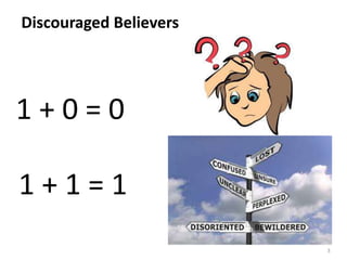 Discouraged Believers 
3 
1 + 0 = 0 
1 + 1 = 1 
 
