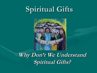 Spiritual Gifts Why Don’t We Understand Spiritual Gifts? 