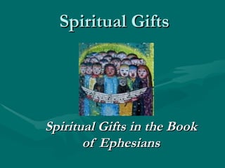 Spiritual Gifts Spiritual Gifts in the Book of Ephesians 