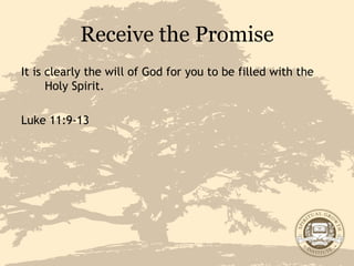 Receive the Promise It is clearly the will of God for you to be filled with the Holy Spirit. Luke 11:9-13 