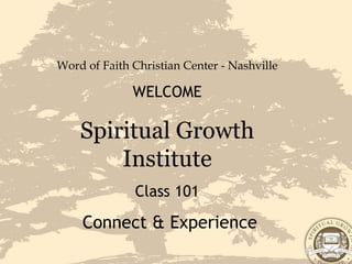 Word of Faith Christian Center - Nashville WELCOME Spiritual Growth Institute Class 101 Connect & Experience 
