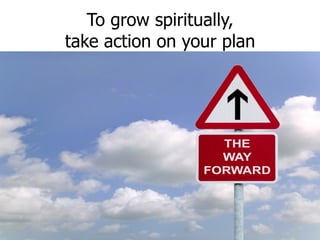 To grow spiritually, take action on your plan