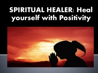 SPIRITUAL HEALER: Heal
yourself with Positivity
 