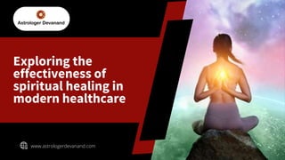 Exploring the
effectiveness of
spiritual healing in
modern healthcare
www.astrologerdevanand.com
 