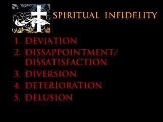 SPIRITUAL INFIDELITY
1. DEVIATION
2. DISSAPPOINTMENT/
DISSATISFACTION
3. DIVERSION
4. DETERIORATION
5. DELUSION
