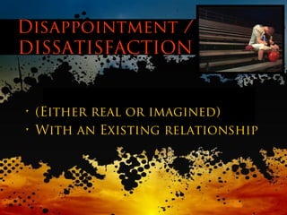 Disappointment /
DISSATISFACTION
• (Either real or imagined)
• With an Existing relationship