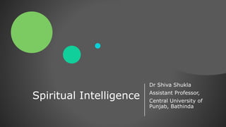Spiritual Intelligence
Dr Shiva Shukla
Assistant Professor,
Central University of
Punjab, Bathinda
 
