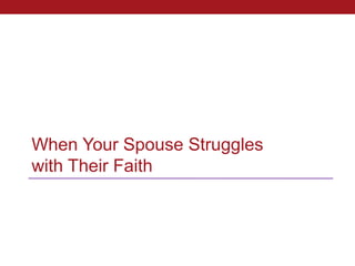 When Your Spouse Struggles
with Their Faith
 