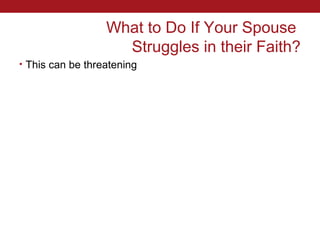What to Do If Your Spouse
                    Struggles in their Faith?
• This can be threatening
 