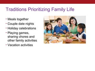 Traditions Prioritizing Family Life
• Meals together
• Couple date nights
• Holiday celebrations
• Playing games,
  sharing chores and
  other family activities
• Vacation activities
 