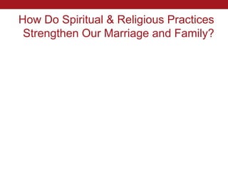 How Do Spiritual & Religious Practices
 Strengthen Our Marriage and Family?
 