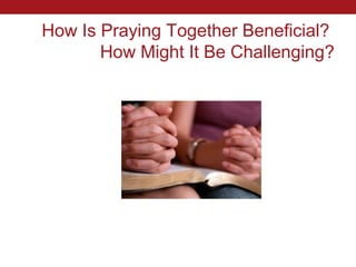 How Is Praying Together Beneficial?
       How Might It Be Challenging?
 