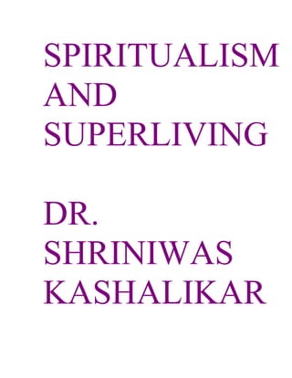 SPIRITUALISM
AND
SUPERLIVING

DR.
SHRINIWAS
KASHALIKAR
 