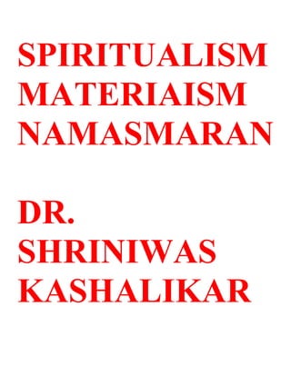 SPIRITUALISM
MATERIAISM
NAMASMARAN

DR.
SHRINIWAS
KASHALIKAR
 