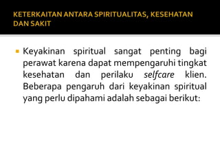  Keyakinan spiritual sangat penting bagi
perawat karena dapat mempengaruhi tingkat
kesehatan dan perilaku selfcare klien.
Beberapa pengaruh dari keyakinan spiritual
yang perlu dipahami adalah sebagai berikut:
 