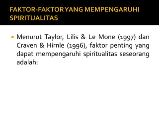  Menurut Taylor, Lilis & Le Mone (1997) dan
Craven & Hirnle (1996), faktor penting yang
dapat mempengaruhi spiritualitas seseorang
adalah:
 