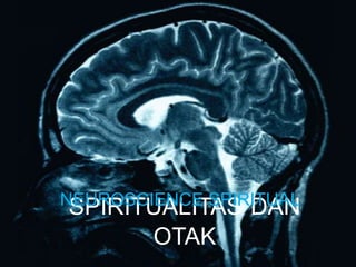 NEUROSCIENCE SPIRITUAL

SPIRITUALITAS DAN
OTAK

 