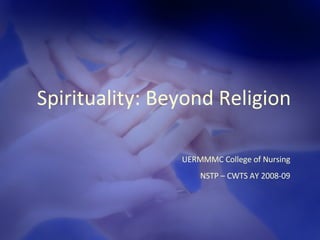 Spirituality: Beyond Religion UERMMMC College of Nursing NSTP – CWTS AY 2008-09 