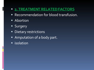 2. TREATMENT RELATED FACTORS Recommendation for blood transfusion. Abortion Surgery Dietary restrictions Amputation of a body part. isolation 